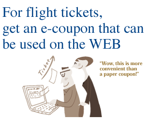 For flight tickets, get an e-coupon that can be used on the WEB