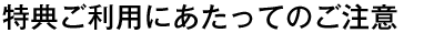 特典ご利用にあたってのご注意