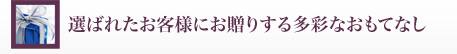 選ばれたお客様にお贈りする多彩なおもてなし