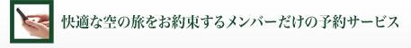 快適な空の旅をお約束するメンバーだけの予約サービス