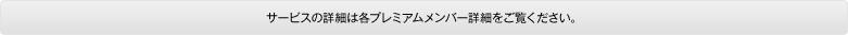 サービスの詳細は各プレミアムメンバー詳細をご覧ください。