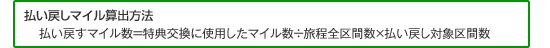 払い戻しマイル算出方法 払い戻すマイル数＝特典交換に使用したマイル数÷旅程全区間数 ×払い戻し対象区間数
