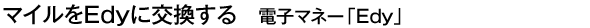 �ޥ����Edy�˸򴹤��롡�Żҥޥ͡���Edy��