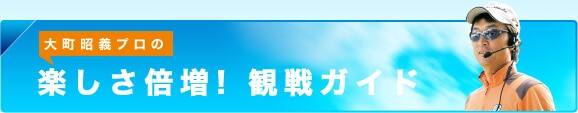 大町昭義プロの楽しさ倍増!観戦ガイド