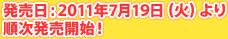 ȯ������2011ǯ7��19���ʲСˤ��缡ȯ�䳫�ϡ�