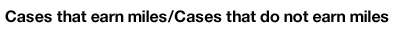 Cases that earn miles / Cases that don't earn miles