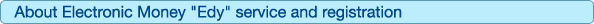 About registration/change of Electronic Money Edy service