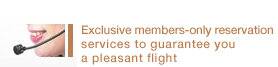 Exclusive members-only reservation services to guarantee you a pleasant flight
