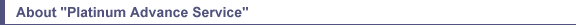 About "Platinum Advance Service"