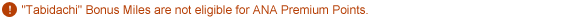 Tabidachi Bonus Miles are not eligible for ANA Premium Points. 