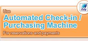 Use Automated Check-in / Purchasing Machine For reservations and payments