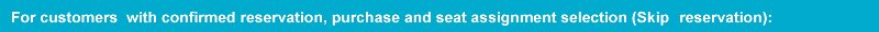 For customers with confirmed reservation, purchase and seat assignment selection (Skip reservation):