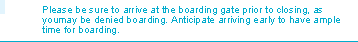 Please be sure to arrive at the boarding gate prior to closing, as youmay be denied boarding. Anticipate arriving early to have ample time for boarding.