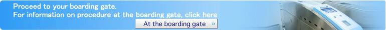 Proceed to your boarding gate.For information on procedure at the boarding gate, click here At the boarding gate