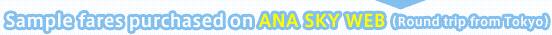 Sample fares purchased on ANA SKY WEB (Round trip from Tokyo)