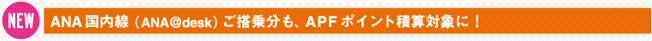 NEW��ANA��������ANA��desk�ˤ����ʬ�⡢APF�ݥ�����ѻ��оݤˡ�