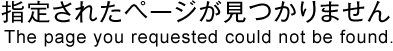 ���ꤵ�줿�ڡ��������Ĥ���ޤ��� The page you requested could not be found.