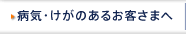 病気・けがのあるお客さまへ