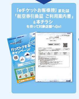 「eチケットお客様控」または「航空券引換証 ご利用案内書」&本チラシを持って対象店舗へGo!