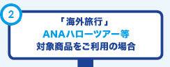 「海外旅行」ANAハローツアー等 対象商品をご利用の場合