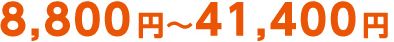 8,800 円～41,400 円