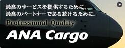 最高のサービスを提供するために、
最高のパートナーであり続けるために。
Professional Quality
ANA CARGO