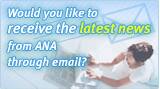 Would you like to receive the latest news from ANA through email?