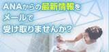ANAからの最新情報をメールで受け取りませんか？