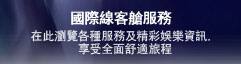 國際線客艙服務 在此瀏覽各種服務及精彩娛樂資訊,享受全面舒適旅程