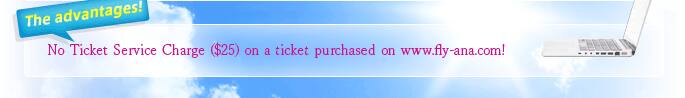 No Ticket Service Charge ($25) on a ticket purchased on www.fly-ana.com!