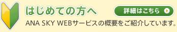 はじめての方へ ANA SKY WEBサービスの概要をご紹介しています。