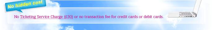 No Ticketing Service Charge (&pound;30) or no transaction fee for credit cards or debit cards.