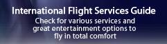 International Flight Services Guide
Check for various services and great entertainment options to fly in total comfort