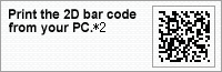 Print the 2D bar code from your PC. *2