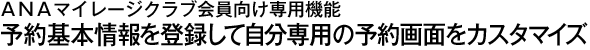 【ANAマイレージクラブ会員向け専用機能】予約基本情報を登録して自分専用の予約画面をカスタマイズ！