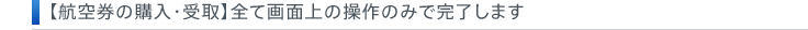 【航空券の購入・受取】全て画面上の操作のみで完了します