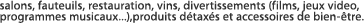 salons, fauteuils, restauration, vins, divertissements (films, jeux video, programmes musicaux...), produits d&eacute;tax&eacute;s et accessoires de bien-&ecirc;tre.