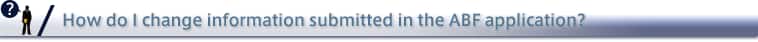 How do I change information submitted in the ABF application?