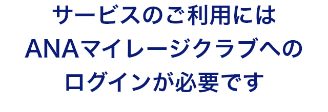 サービスのご利用にはANAマイレージクラブへのログインが必要です