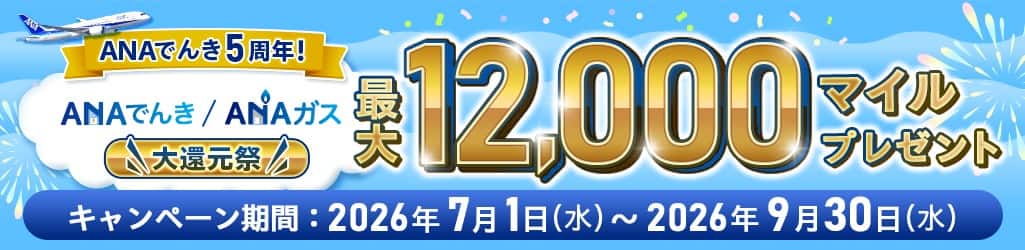 ANAでんき5周年！ANAでんき/ANAガス大還元祭 最大12,000マイルプレゼント キャンペーン期間2026年7月1日（水）～2026年9月30日（水）