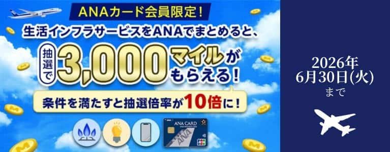 ANAカード会員限定！生活インフラサービスをANAでまとめると、抽選で3,000マイルがもらえる！条件を満たすと抽選倍率が10倍に！2026年6月30日（火）まで