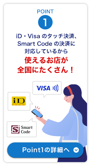 Point1　iD・Visaのタッチ決済、Smart Codeの決済に対応しているから、使えるお店が全国にたくさん！Point1の詳細はこちらをクリック