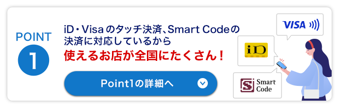 Point1　iD・Visaのタッチ決済、Smart Codeの決済に対応しているから、使えるお店が全国にたくさん！Point1の詳細はこちらをクリック