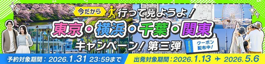 今だから 行って見ようよ！ 東京・横浜・千葉・関東キャンペーン！第三弾 クーポン配布中！ 予約対象期間 2026.1.31 23:59まで 出発対象期間 2026.1.13～2026.5.6