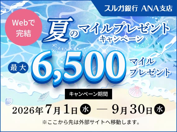 スルガ銀行 ANA支店 夏のマイルプレゼントキャンペーン 最大6,500マイルプレゼント　キャンペーン期間2026年7月1日水曜日から9月30日水曜日まで　ここから先は外部サイトへ移動します。