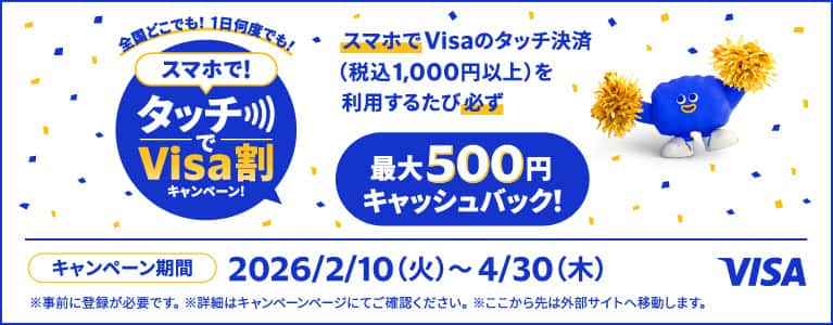 全国どこでも！一日何度でも！スマホで！タッチでVisa割キャンペーン！スマホでVisaのタッチ決済（税込み1,000円以上）を利用するたび必ず最大500円キャッシュバック！