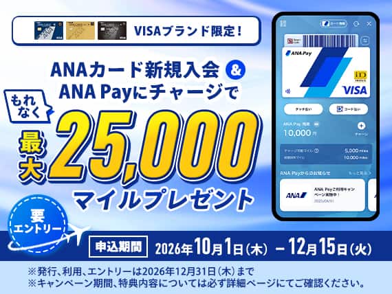 VISAブランド限定！ANAカード新規入会＆ANA Payにチャージでもれなく最大25,000マイルプレゼント。要エントリー。申込期間2026年10月1日（木）～12月15日（火）※発行、利用、エントリーは2026年12月31日（木）まで※キャンペーン期間、特典内容については必ず詳細ページにてご確認ください。