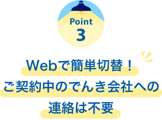 Point3　Webで簡単切替！ご契約中のでんき会社への連絡は不要
