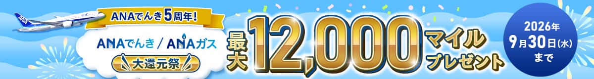 ANAでんき5周年！ANAでんき・ANAガス　大還元祭　最大12,000マイルプレゼント　2026年9月30日水曜日まで