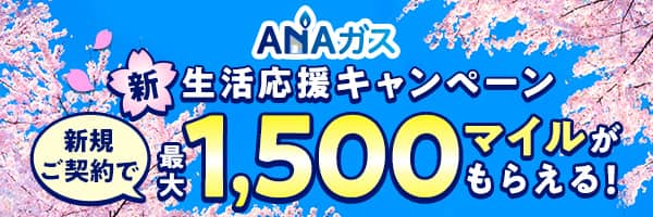 ANAガス　新生活応援キャンペーン　新規ご契約で最大1,500マイルがもらえる！